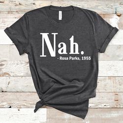 nah shirt, nah rosa parks shirt, civil rights shirt, black history shirt, aka black history shirt, freedom tshirt, justi
