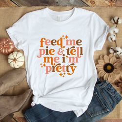 feed me pie & tell me i'm pretty retro shirt, retro thanksgiving shirt, funny thanksgiving dinner shirt, retro fall shir