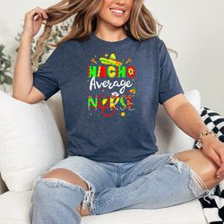 nacho average nurse. cute cinco de mayo shirt, mexican women shirt, fiesta shirt, sombrero shirt, mexico shirt, mexico g