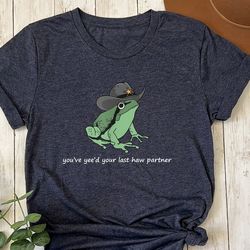 you just yee'd your last haw shirt. cowboy frog meme t-shirt gift idea. wild west tshirt present. trendy giddy up countr