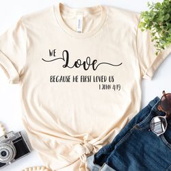 he first loved us shirt, christian shirt, we love because, religious shirt, bible verse shirt, jesus shirt, faith shirt,