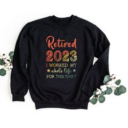retired 2023 sweatshirt, i worked my while life for this pullover, retirement crewneck sweat, retro retired gift, vintag