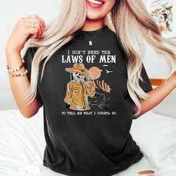 i don't need the laws of men to tell me what i ought to do shirt, country music shirt, gift for her, western shirt women