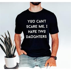 you can&39t scare me i have two daughters t-shirt, funny dad t-shirt, you can&39t scare me t-shirt, husband gift tee, fa