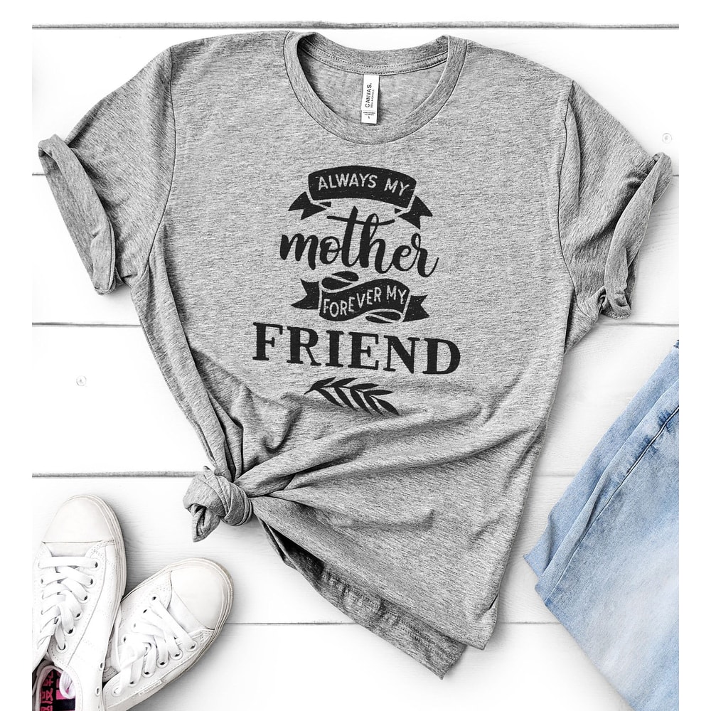 Always My Mother Forever My Friend Shirt Mothers Day Shirt - Mom Gift - Gift for Mother - Best Friend - Mom Gift.jpg