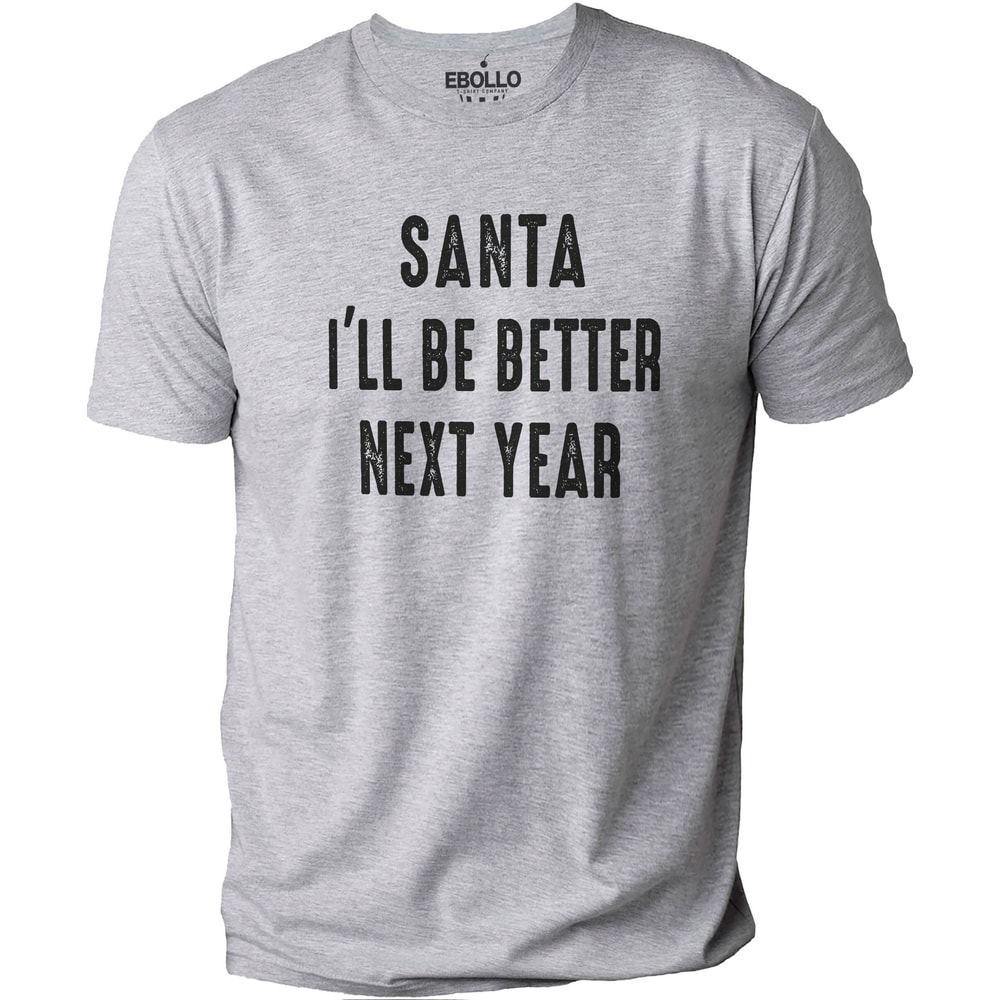 Christmas Santa I'll Be Better Next Year T-shirt, Funny Christmas Shirt, Husband Christmas TShirt, Gift, Holiday, Xmas Present for Dad.jpg