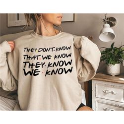 they don't know that we know they know we know sweatshirt funny friends tv show shirt, chandler bing shirt, 90s clothing