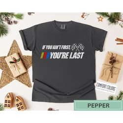 if you ain't first you're last shirt, comfort colors, race lover shirt,racing t-shirt,car racing tee,it's race day shirt