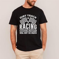 dirt track racing makes me happy shirt, racetrack shirt, race track shirt, race life, racing gift, dirt track racing, ra