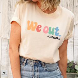 we out teacher shirt, teacher shirt, last day of school shirt, end of school shirt, teacher appreciation gift, teacher o