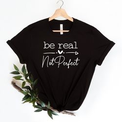 Be Real Not Perfect Shirt, Be Real Shirt, Not Perfect Shirt, Inspirational Shirt, Be Real Sweatshirt, Be Kind Shirt, Be