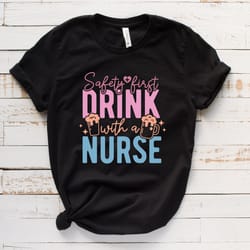 safety first drink with a nurse shirt,nurse t-shirt ,best ever nurse shirt,funny nurse t-shirt,nurse gift tee,best nurse