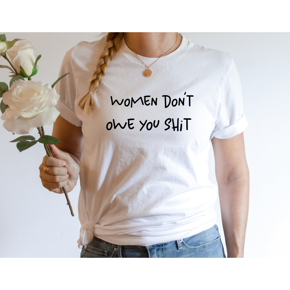 Women Don't Owe You Shit Shirt, Women Rights T-Shirt, Feminist Gift, Equality and Freedom Tee, Pro Choice Shirt, Feminism and Human Rights.jpg