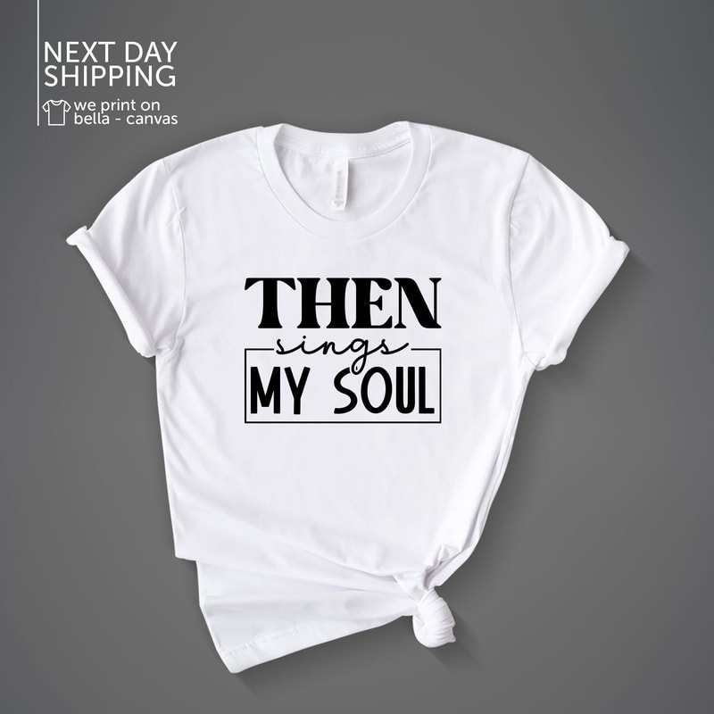 Then Sings My Soul Shirt Christian Shirt Worship Shirt Inspirational Shirt Church Tee Faith Shirt Bible Verse shirt Jesus Shirt MRV1715.jpg