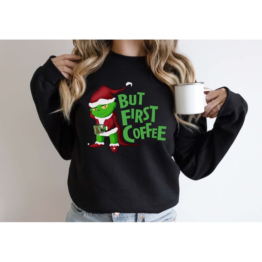 The Mean One But First Coffee Funny Christmas Sweatshirt, Green Meanie Needs Coffee Gender Neutral Shirt.jpg