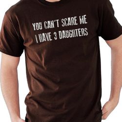 fathers day gift  you can't scare me i have 3 daughters  funny shirt men - dad shirt - gift for dad tshirt mens t shirt