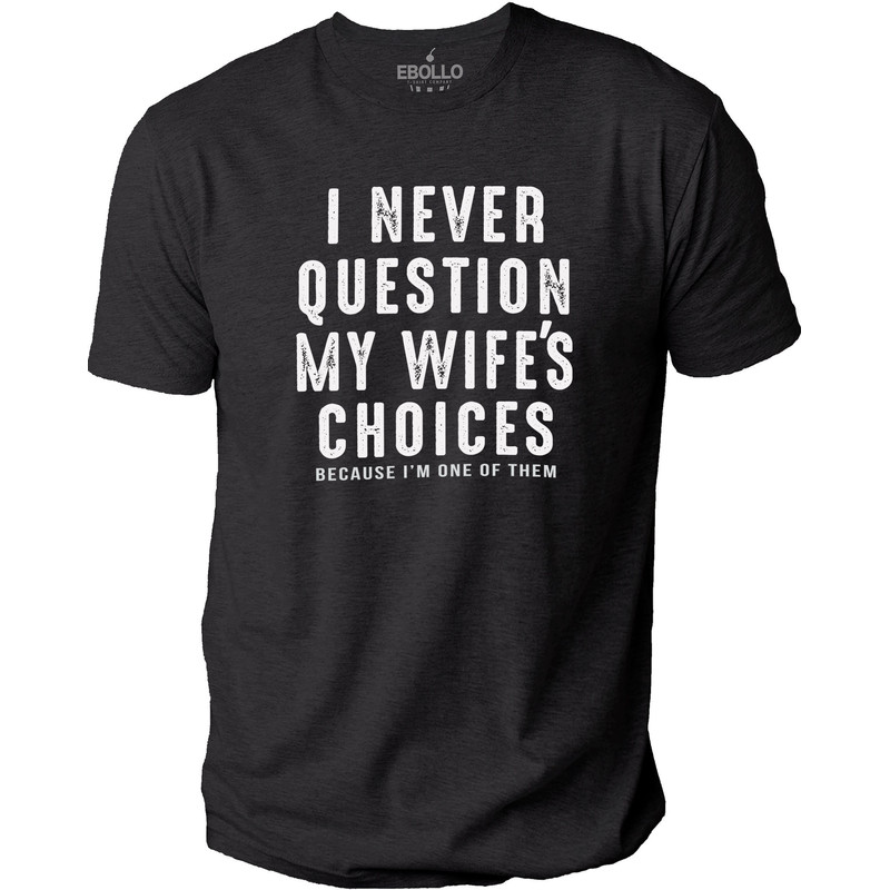 Fathers Day Gift, I Never Question My Wife's Choices Shirt  Funny Shirt Men - Wife to Husband Gift - Sarcastic Tee Novelty Funny T-Shirt.jpg