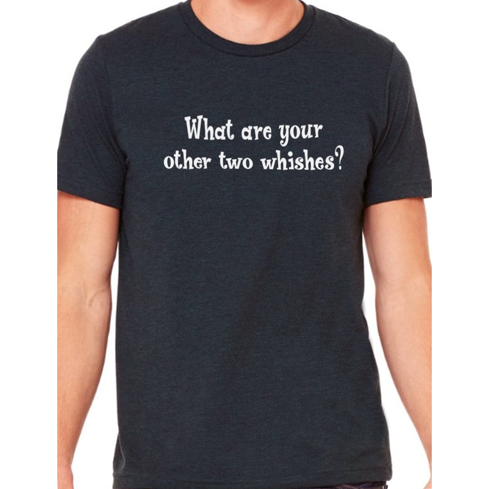 Funny Shirt for Men What are your other two Wishes Fathers Day Gift, Dad Birthday Gift - Funny Gift for Husband - Gift for Him.jpg