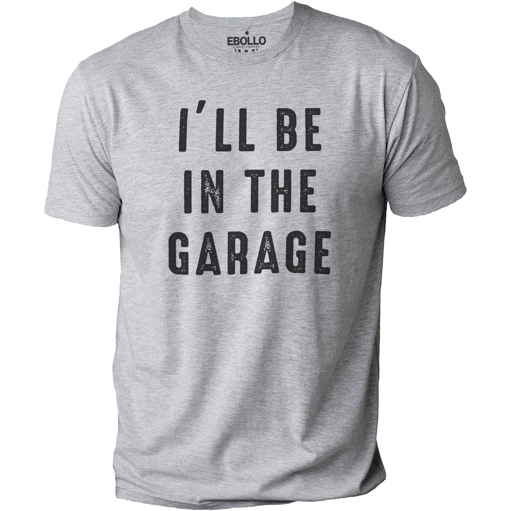 Funny Shirt Men I'll be In The Garage Shirt Fathers Day Gift - Dad shirt - Mechanic funny Tee - Husband Gift, Garage TShirt.jpg