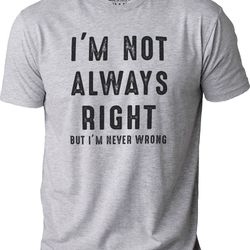 funny shirt men i'm not always right but i'm never wrong fathers day gift - husband tshirt - funny wife gift - sarcasm