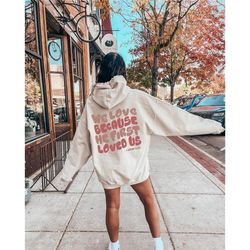 we love because he first loved us sweatshirt, bible verse sweatshirt, jesus shirt, christian shirt, faith sweatshirt, re