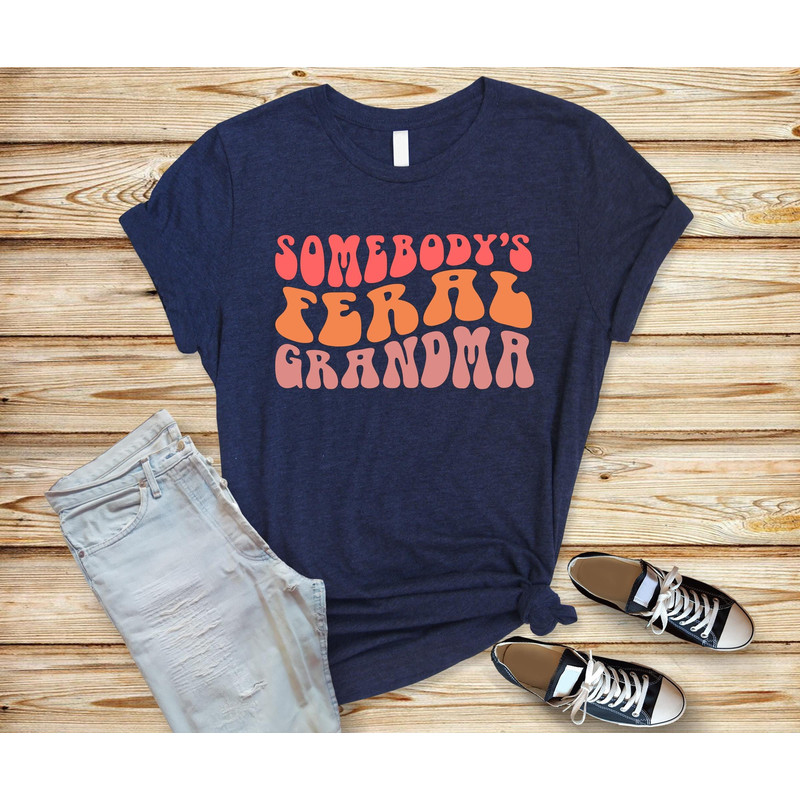 Somebodys Feral, Gift for Grandma, Funny Grandma Shirt, Cute Grandma Shirt, Grandma Life, Grandma Gift, Gifts for Her, Family Gift Shirt.jpg