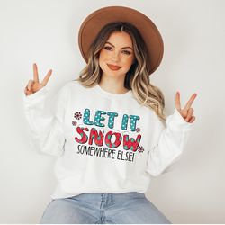 let it snow somewhere else sweatshirt, funny winter sweatshirts, winter season long sleeve, christmas hoodie, christmas