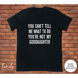 you can't tell me what to do you're not my goddaughter - funny godfather shirt - godfather gift - father's day gift