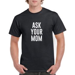 ask your mom tshirt- dad shirt- funny dad tshirt- father's day gift for dad- christmas gift for dad