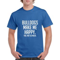 bulldogs make me happy shirt- bulldogs tshirt- funny dog shirt- gift for dog lover