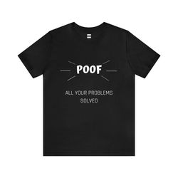 poof all your problems solved | funny t-shirt | hilarious quote | perfect gift for him/her | unisex - men & women's tee