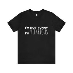 i'm not funny i'm hilarious | funny t-shirt | perfect gift for him/her | unisex - men & women's tee