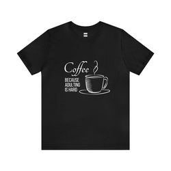 coffee because adulting is hard | funny t-shirt | hilarious quote | perfect gift for him/her | unisex - men & women's te