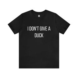 i don't give a duck | funny t-shirt | hilarious quote | perfect gift for him/her | unisex - men & women's tee