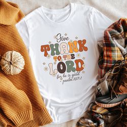 give thank to the lord for he is good shirt, religious shirt, religious quote shirt, faithful thanksgiving shirt, psalm
