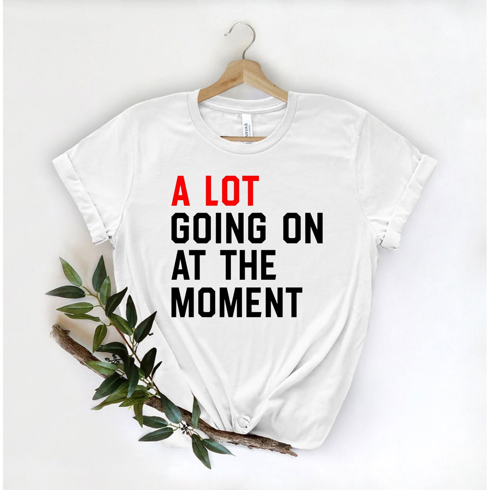 A Lot Going On At The Moment Shirt, Swiftie Fans T-Shirt, New Eras Girls Shirt, Eras Tour Concert Tee, Pop Culture Fashion T Shirt.jpg