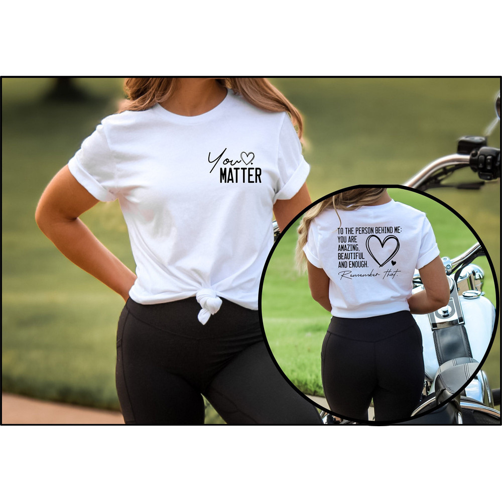 Dear Person Behind Me Shirt, You Matter Shirt, Mental Health Matters Tee, You Are Enough Shirt, Kindness Outfits, Love Front - Back T-Shirt.jpg