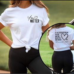 dear person behind me shirt, you matter shirt, mental health matters tee, you are enough shirt, kindness outfits, love f