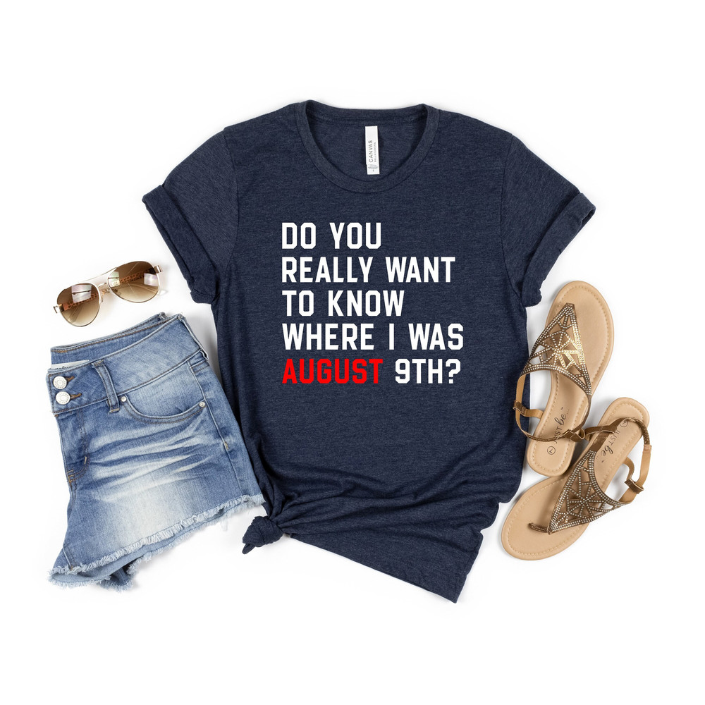 Do You Really Want To Know Where I Was August 9TH Shirt, Swiftie Fans Shirt, Eras Tour TS Concert T-Shirt, A Lot Going On At The Moment Tee.jpg