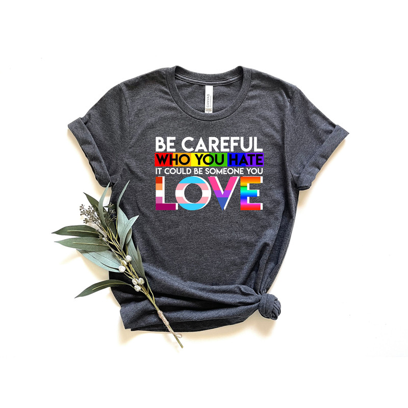 Be Careful Who You Hate It Could Be Someone You Love Shirt, Pride Flower Shirt, LGBTQ Shirt, Gay Shirt, Lesbian Shirt, LGBTQ Pride Shirt.jpg