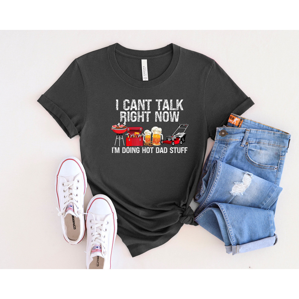 I Can't Talk Right Now I'm Doing Hot Dad Stuff Shirt, Dad Life Shirt, Best Dad Ever Shirt, Best Father Shirt, Father's Day Shirt, Dad Gift.jpg