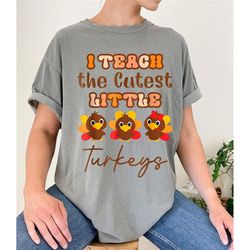 i teach the cutest little turkeys shirt, teacher thanksgiving sweatshirt, thanksgiving turkey shirt, fall teacher shirt,
