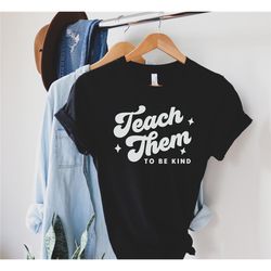 teach them to be kind shirt, teach shirt, be kind shirt, be kind t shirt, kind people shirt, kindness shirt, inspiration