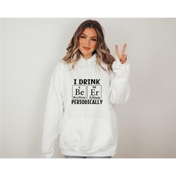 i drink beer periodically hoodie, matching hoodie, funny beer hoodie, science hoodie, periodic table hoodie, beer period
