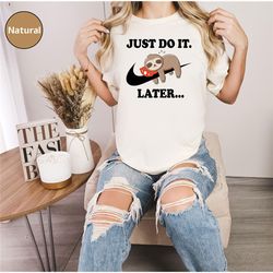 just do it later shirt, funny sloth t- shirt, lazy quote shirt, funny just do it later sloth tshirt, unisex cool sloth s