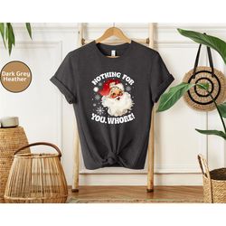 nothing for you whore ugly christmas shirt, christmas tshirt, santa christmas long sleeve, ugly christmas sweatshirt, ch