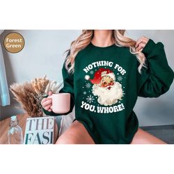 nothing for you sweatshirt, santa christmas sweatshirt, christmas whore sweatshirt, funny christmas sweatshirt, christma