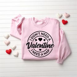 i don't need a valentine sweatshirt, i need a nap sweatshirt, valentines day gift shirt, funny single shirt, funny valen