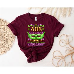 abs are great but have you tried king cake shirt, mardi gras shirt, mardi gras party shirt, carnival shirt, new orleans