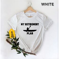 my retirement plan kayaking shirt, funny kayaking shirt, adventure shirt, water sport shirt, kayaking lover shirt, canoe